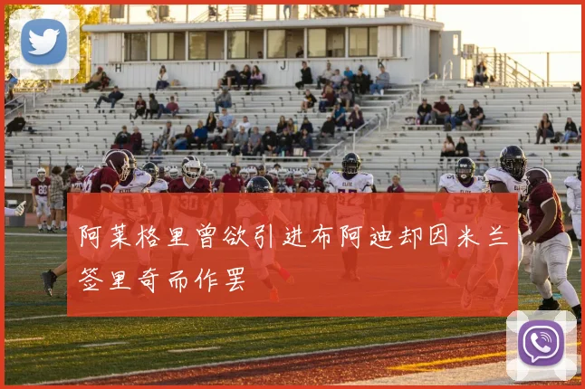 阿莱格里曾欲引进布阿迪却因米兰签里奇而作罢
