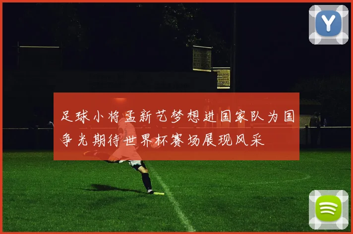 足球小将孟新艺梦想进国家队为国争光期待世界杯赛场展现风采