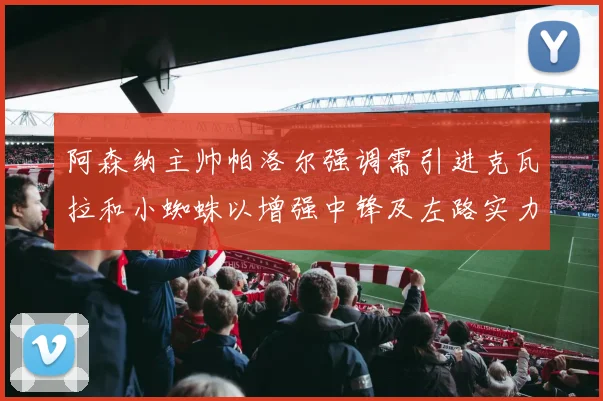 阿森纳主帅帕洛尔强调需引进克瓦拉和小蜘蛛以增强中锋及左路实力