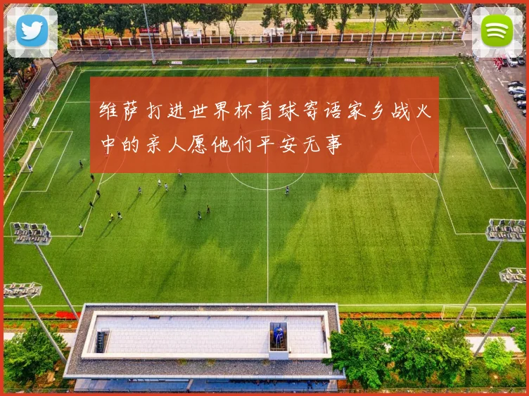 维萨打进世界杯首球寄语家乡战火中的亲人愿他们平安无事