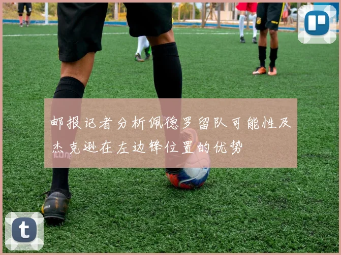 邮报记者分析佩德罗留队可能性及杰克逊在左边锋位置的优势