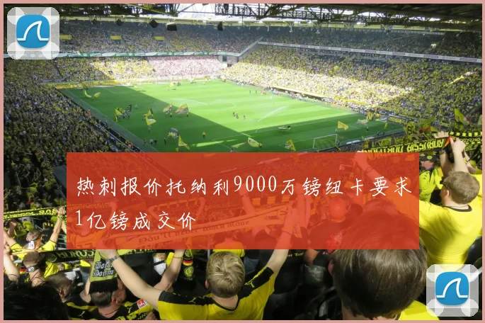 热刺报价托纳利9000万镑纽卡要求1亿镑成交价