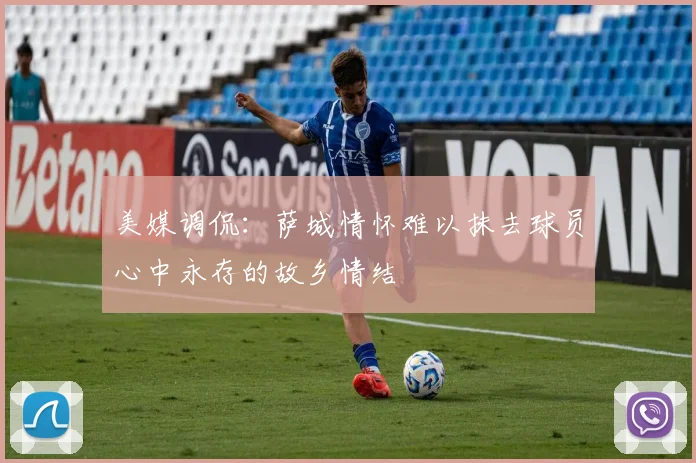 美媒调侃：萨城情怀难以抹去球员心中永存的故乡情结